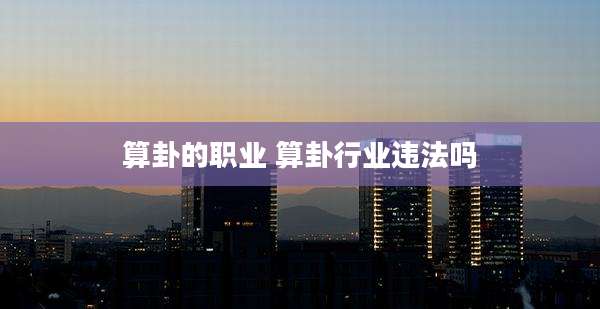 算卦的职业 算卦行业违法吗