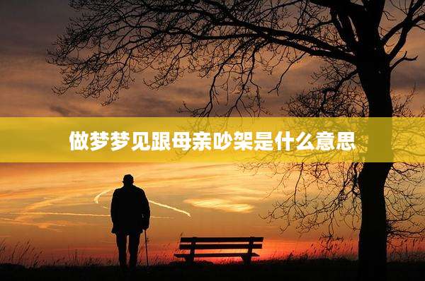 做梦梦见跟母亲吵架是什么意思