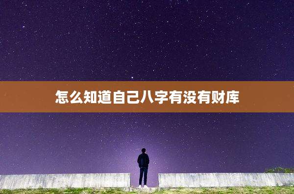 怎么知道自己八字有没有财库
