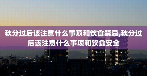 秋分过后该注意什么事项和饮食禁忌,秋分过后该注意什么事项和饮食安全