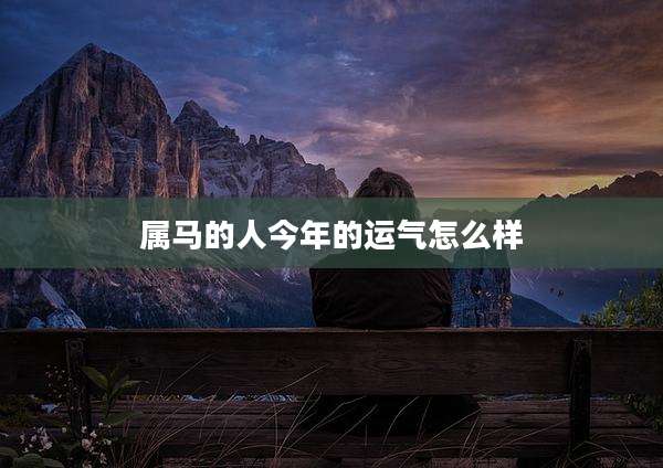 属马的人今年的运气怎么样
