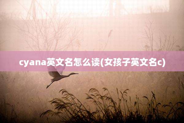 cyana英文名怎么读(女孩子英文名c)