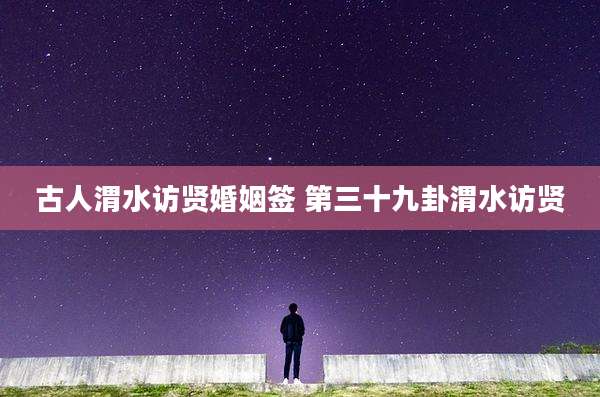 古人渭水访贤婚姻签 第三十九卦渭水访贤