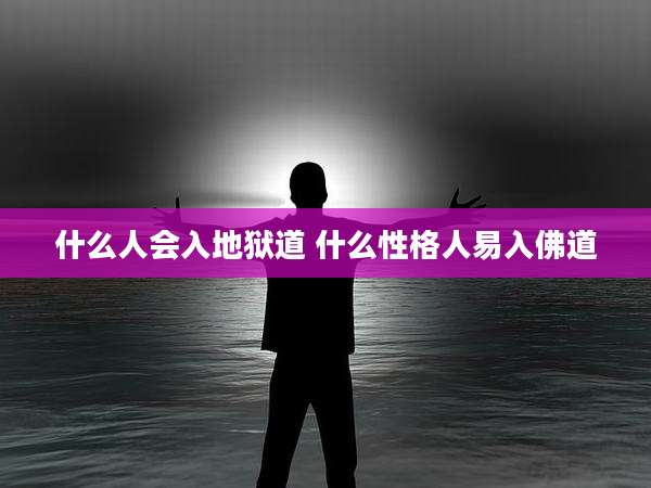 什么人会入地狱道 什么性格人易入佛道