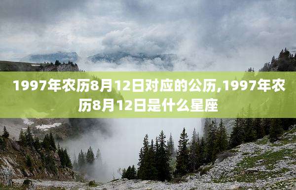 1997年农历8月12日对应的公历,1997年农历8月12日是什么星座