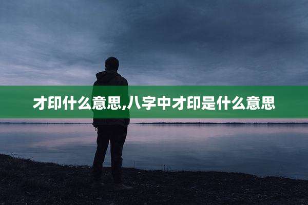 才印什么意思,八字中才印是什么意思