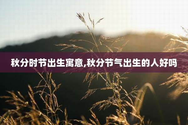 秋分时节出生寓意,秋分节气出生的人好吗