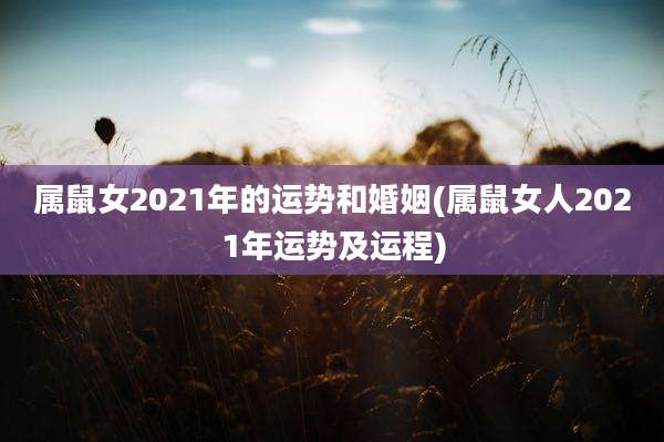 属鼠女2021年的运势和婚姻(属鼠女人2021年运势及运程)