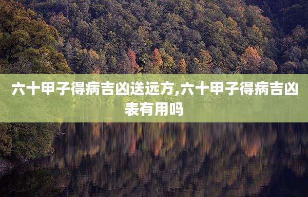 六十甲子得病吉凶送远方,六十甲子得病吉凶表有用吗