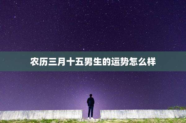 农历三月十五男生的运势怎么样