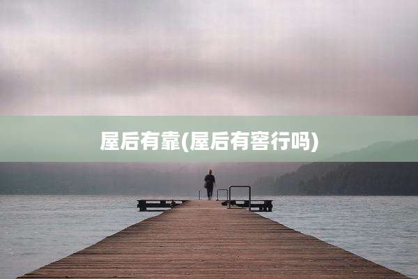 屋后有靠(屋后有窖行吗)