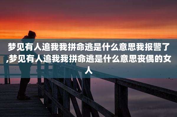 梦见有人追我我拼命逃是什么意思我报警了,梦见有人追我我拼命逃是什么意思丧偶的女人