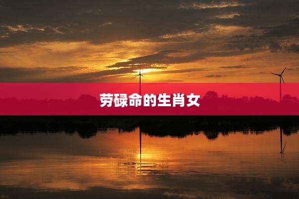 劳碌命的生肖女
