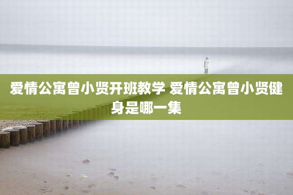 爱情公寓曾小贤开班教学 爱情公寓曾小贤健身是哪一集