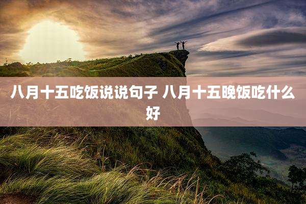 八月十五吃饭说说句子 八月十五晚饭吃什么好