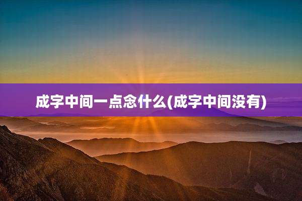 成字中间一点念什么(成字中间没有)