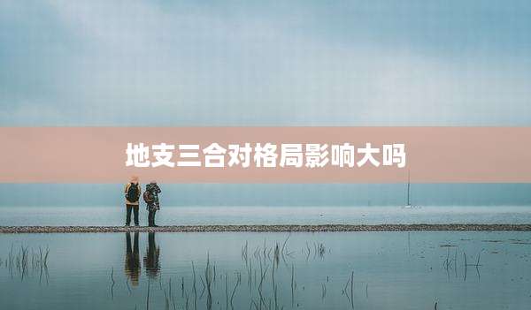 地支三合对格局影响大吗