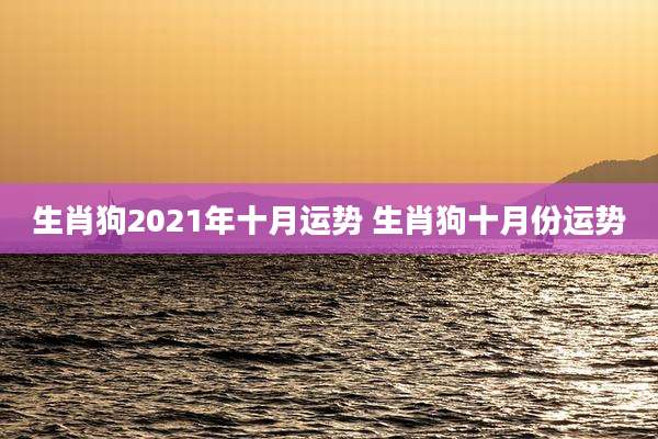 生肖狗2021年十月运势 生肖狗十月份运势