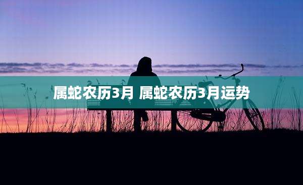 属蛇农历3月 属蛇农历3月运势