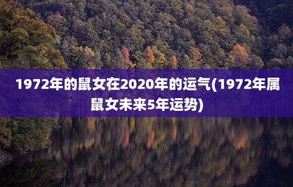 1972年的鼠女在2020年的运气(1972年属鼠女未来5年运势)