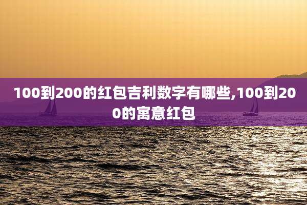 100到200的红包吉利数字有哪些,100到200的寓意红包