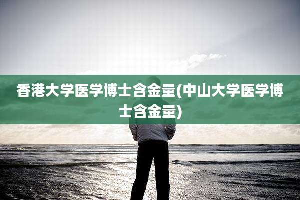 香港大学医学博士含金量(中山大学医学博士含金量)
