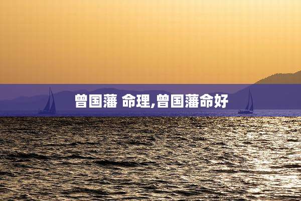 曾国藩 命理,曾国藩命好