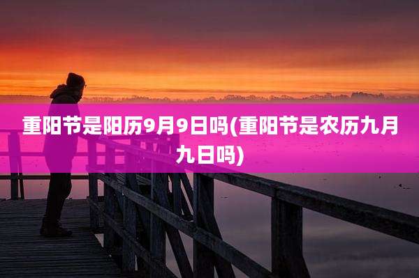 重阳节是阳历9月9日吗(重阳节是农历九月九日吗)