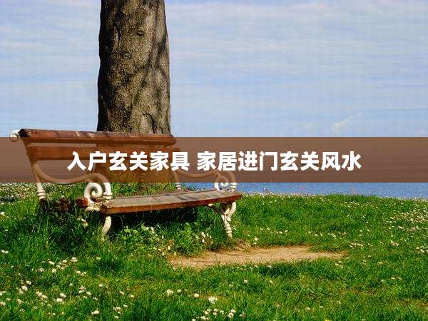 入户玄关家具 家居进门玄关风水