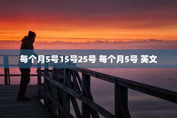 每个月5号15号25号 每个月5号 英文