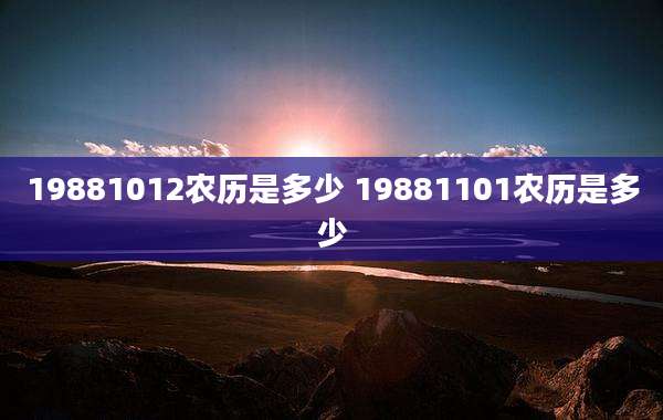 19881012农历是多少 19881101农历是多少