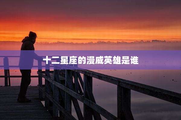 十二星座的漫威英雄是谁