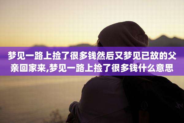 梦见一路上捡了很多钱然后又梦见已故的父亲回家来,梦见一路上捡了很多钱什么意思