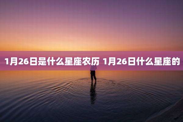 1月26日是什么星座农历 1月26日什么星座的