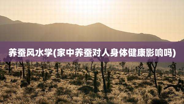 养蚕风水学(家中养蚕对人身体健康影响吗)