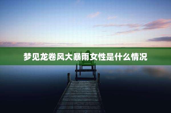 梦见龙卷风大暴雨女性是什么情况