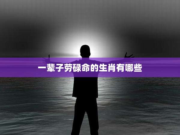 一辈子劳碌命的生肖有哪些