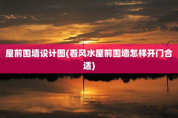 屋前围墙设计图(看风水屋前围墙怎样开门合适)
