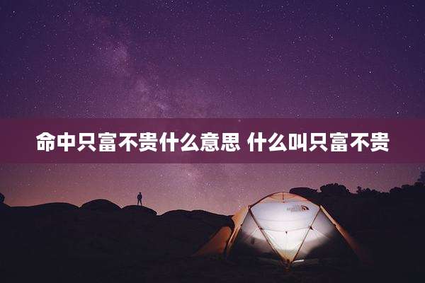 命中只富不贵什么意思 什么叫只富不贵