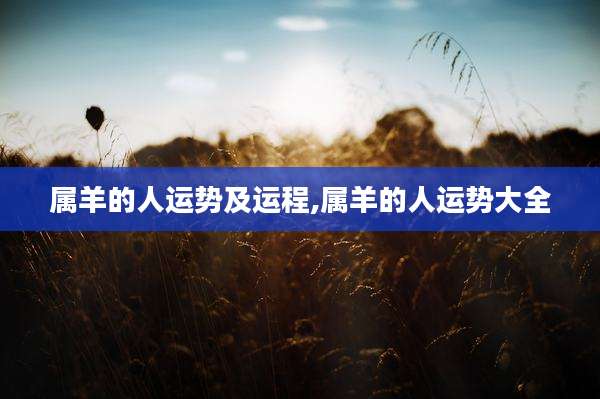 属羊的人运势及运程,属羊的人运势大全