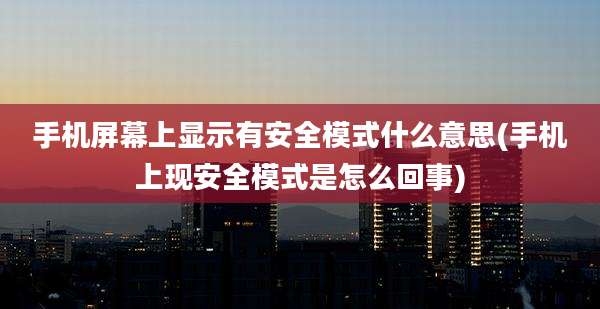 手机屏幕上显示有安全模式什么意思(手机上现安全模式是怎么回事)