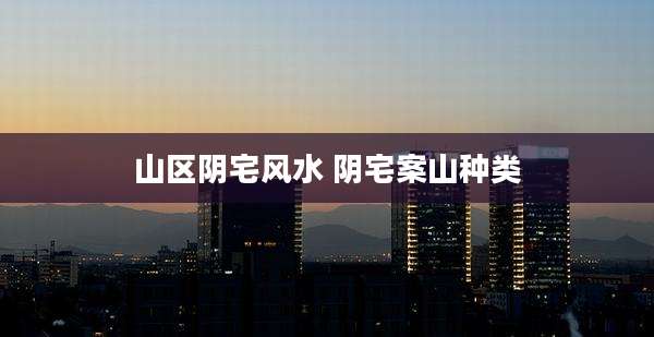 山区阴宅风水 阴宅案山种类
