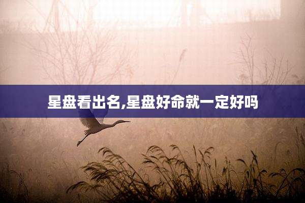 星盘看出名,星盘好命就一定好吗