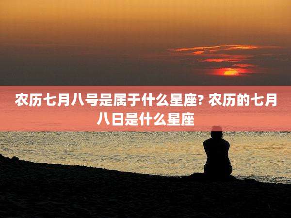 农历七月八号是属于什么星座? 农历的七月八日是什么星座
