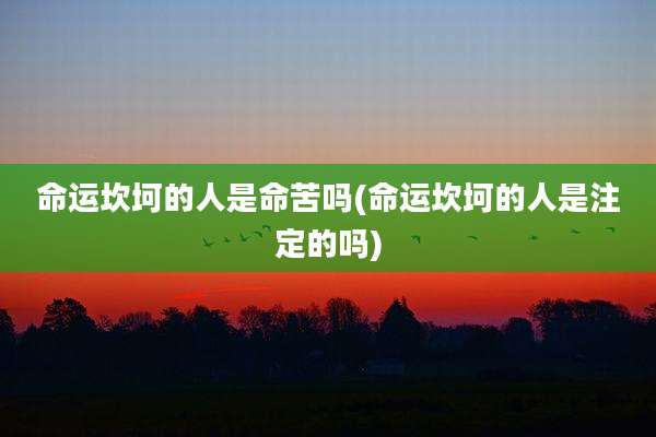 命运坎坷的人是命苦吗(命运坎坷的人是注定的吗)