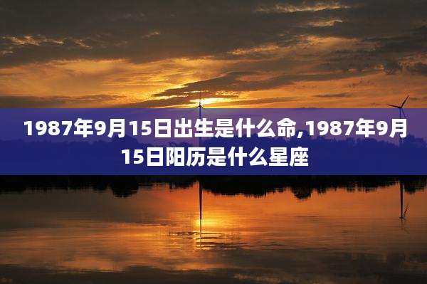 1987年9月15日出生是什么命,1987年9月15日阳历是什么星座