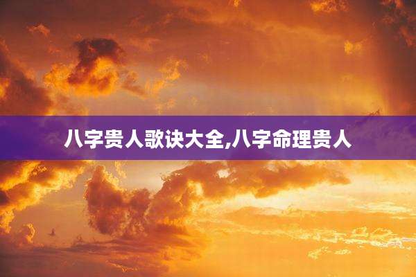 八字贵人歌诀大全,八字命理贵人