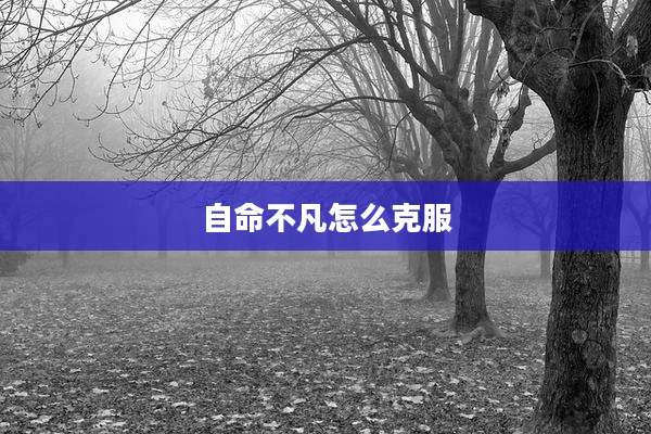 自命不凡怎么克服