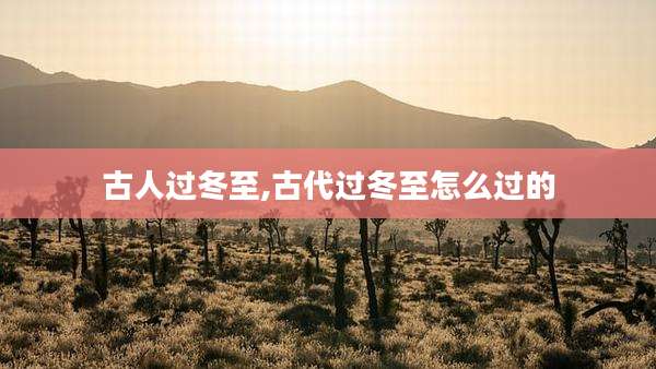 古人过冬至,古代过冬至怎么过的