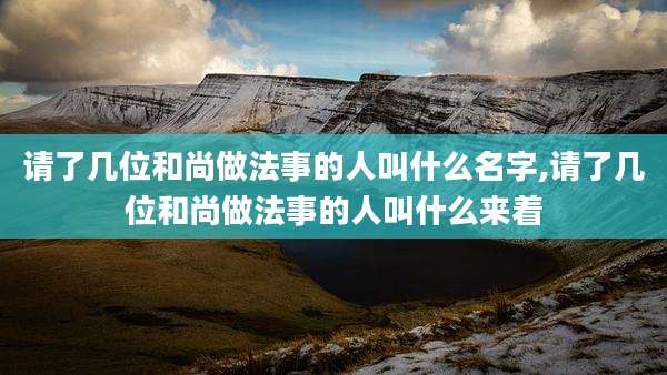 请了几位和尚做法事的人叫什么名字,请了几位和尚做法事的人叫什么来着